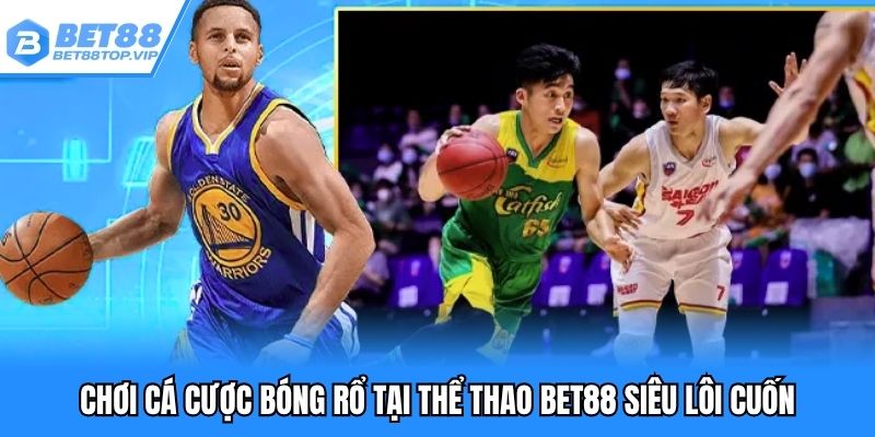 Chơi cá cược bóng rổ tại thể thao BET88 siêu lôi cuốn