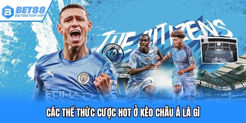 Các thể thức cược hot ở kèo châu á là gì