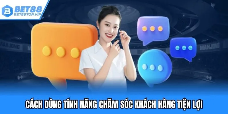 Cách dùng tính năng chăm sóc khách hàng tiện lợi