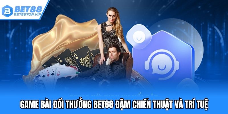 Game bài đổi thưởng đậm chiến thuật và trí tuệ