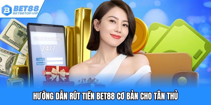 Hướng dẫn rút tiền BET88 cơ bản cho tân thủ